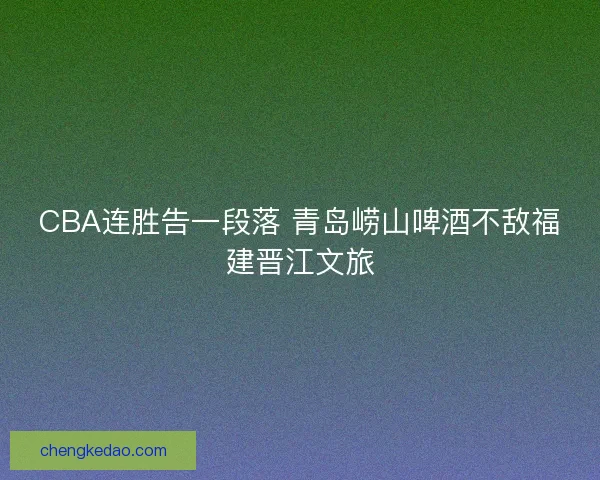 CBA连胜告一段落 青岛崂山啤酒不敌福建晋江文旅